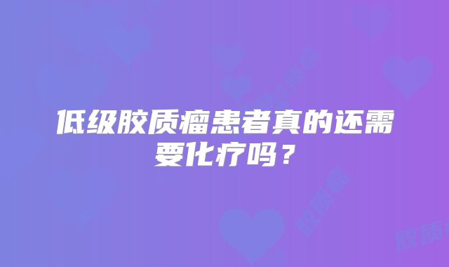 低级胶质瘤患者真的还需要化疗吗？