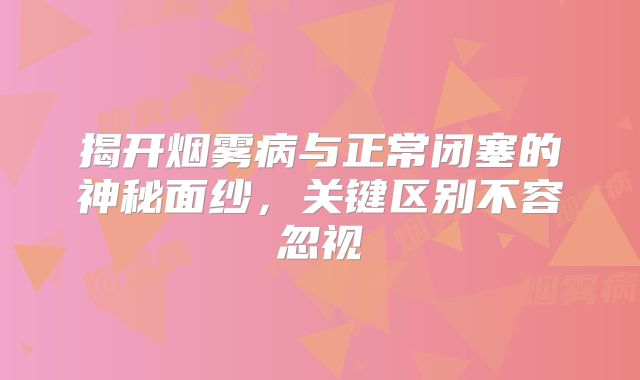 揭开烟雾病与正常闭塞的神秘面纱，关键区别不容忽视