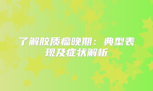 了解胶质瘤晚期：典型表现及症状解析