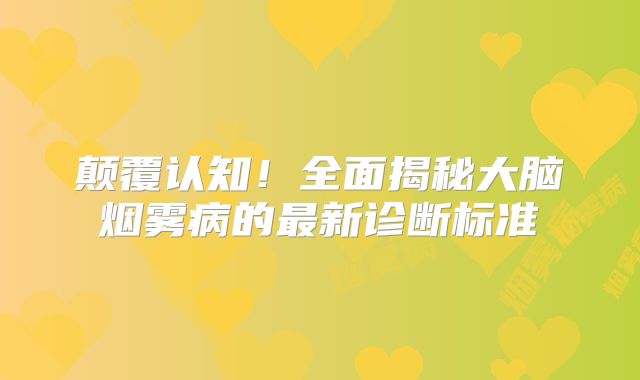 颠覆认知！全面揭秘大脑烟雾病的最新诊断标准