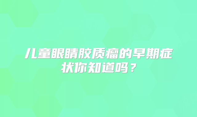 儿童眼睛胶质瘤的早期症状你知道吗？