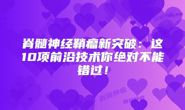 脊髓神经鞘瘤新突破：这10项前沿技术你绝对不能错过！
