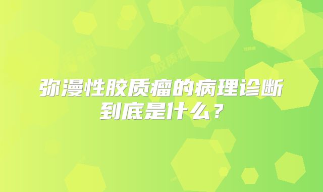 弥漫性胶质瘤的病理诊断到底是什么？