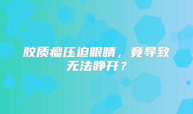 胶质瘤压迫眼睛，竟导致无法睁开？