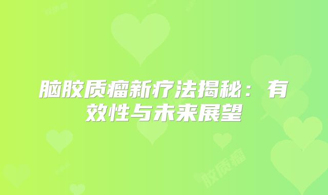 脑胶质瘤新疗法揭秘：有效性与未来展望