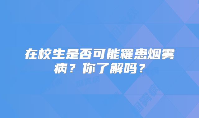 在校生是否可能罹患烟雾病？你了解吗？
