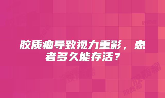 胶质瘤导致视力重影，患者多久能存活？