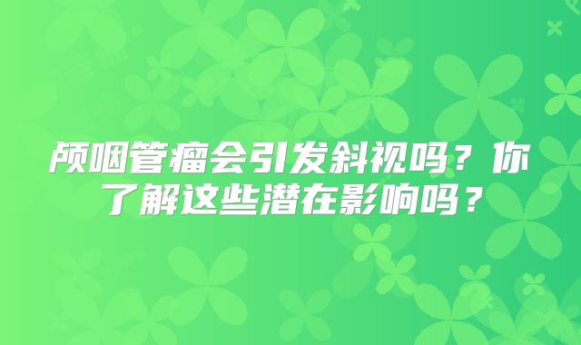颅咽管瘤会引发斜视吗？你了解这些潜在影响吗？