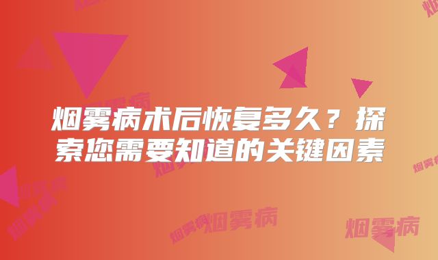 烟雾病术后恢复多久？探索您需要知道的关键因素