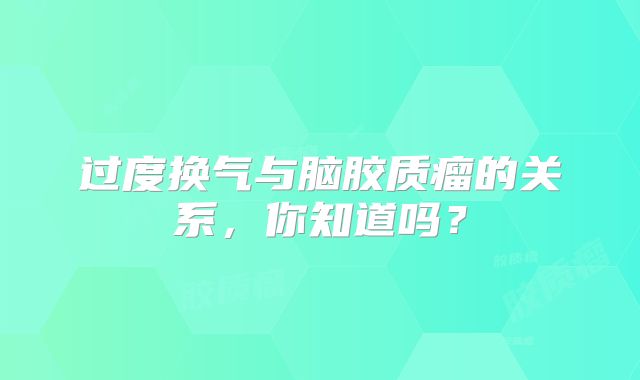 过度换气与脑胶质瘤的关系，你知道吗？