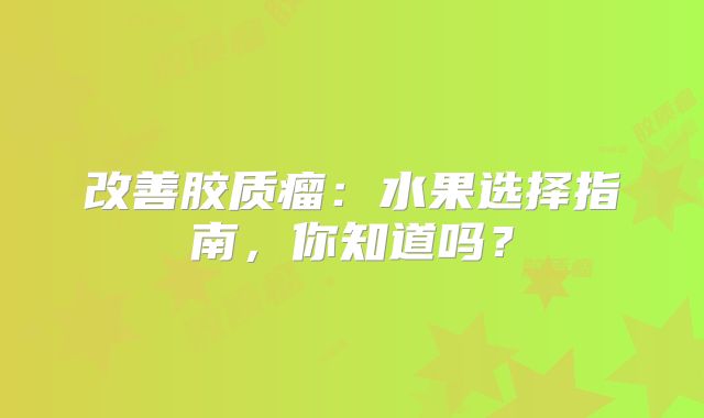 改善胶质瘤：水果选择指南，你知道吗？
