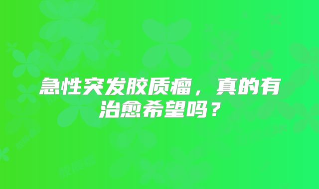 急性突发胶质瘤，真的有治愈希望吗？