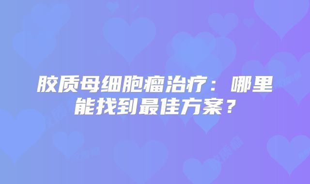 胶质母细胞瘤治疗：哪里能找到最佳方案？