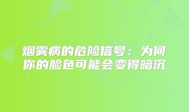 烟雾病的危险信号：为何你的脸色可能会变得暗沉