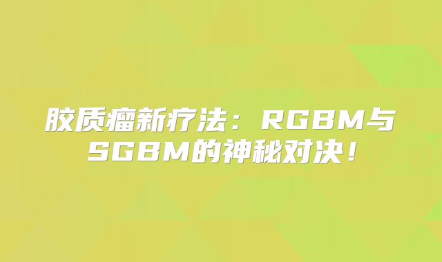 胶质瘤新疗法：RGBM与SGBM的神秘对决！