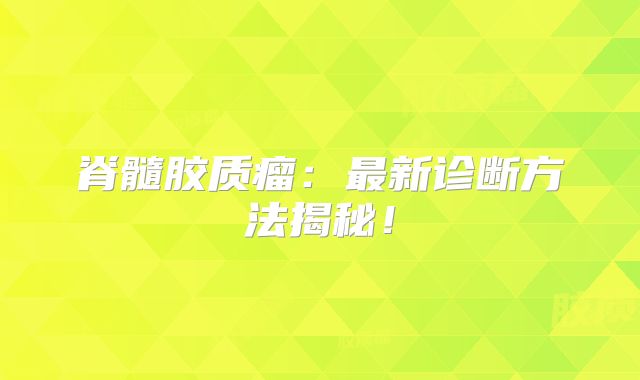 脊髓胶质瘤：最新诊断方法揭秘！