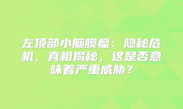 左顶部小脑膜瘤：隐秘危机，真相揭秘，这是否意味着严重威胁？