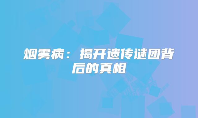 烟雾病：揭开遗传谜团背后的真相