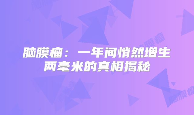 脑膜瘤：一年间悄然增生两毫米的真相揭秘