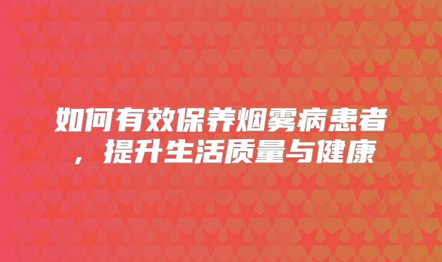 如何有效保养烟雾病患者，提升生活质量与健康