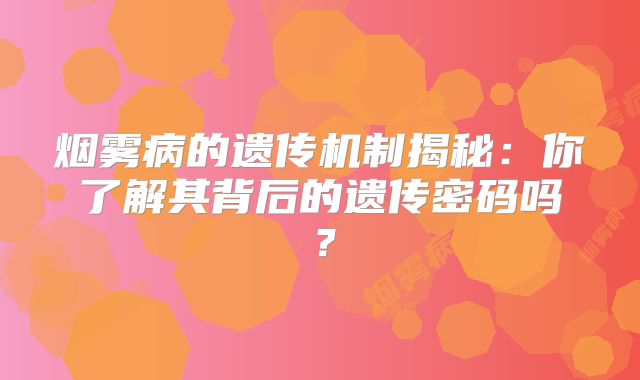 烟雾病的遗传机制揭秘：你了解其背后的遗传密码吗？