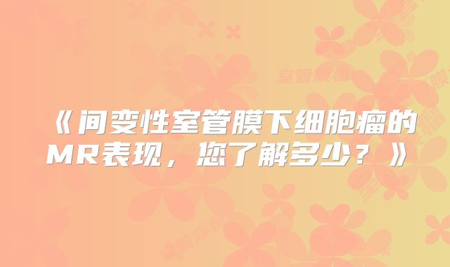 《间变性室管膜下细胞瘤的MR表现，您了解多少？》