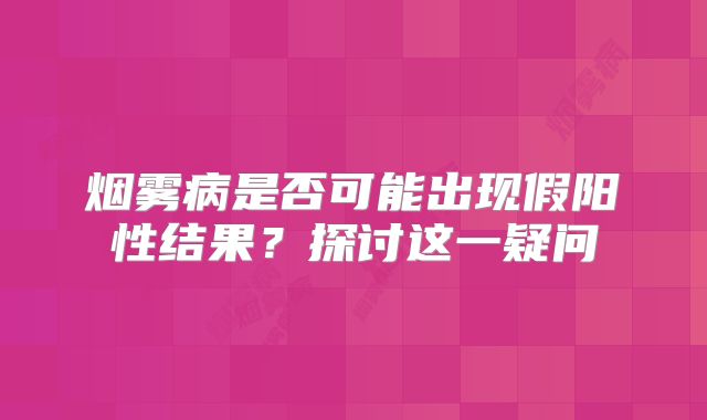 烟雾病是否可能出现假阳性结果？探讨这一疑问