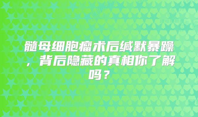 髓母细胞瘤术后缄默暴躁，背后隐藏的真相你了解吗？