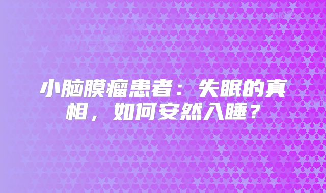 小脑膜瘤患者：失眠的真相，如何安然入睡？