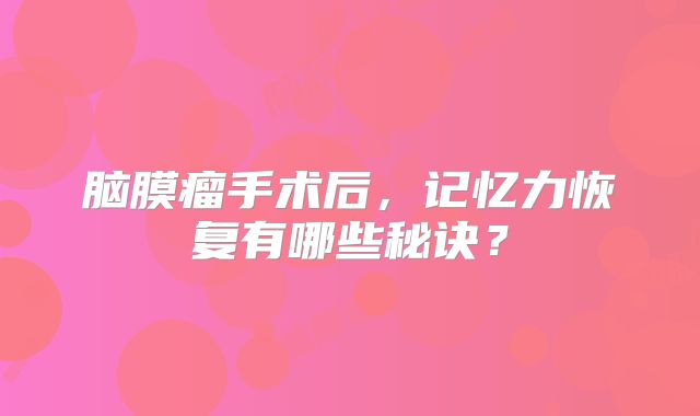 脑膜瘤手术后，记忆力恢复有哪些秘诀？