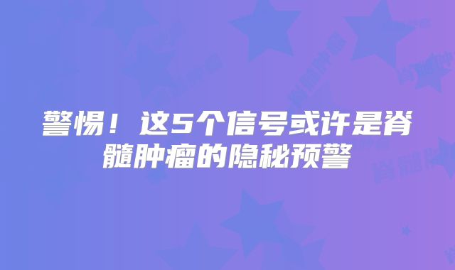 警惕！这5个信号或许是脊髓肿瘤的隐秘预警