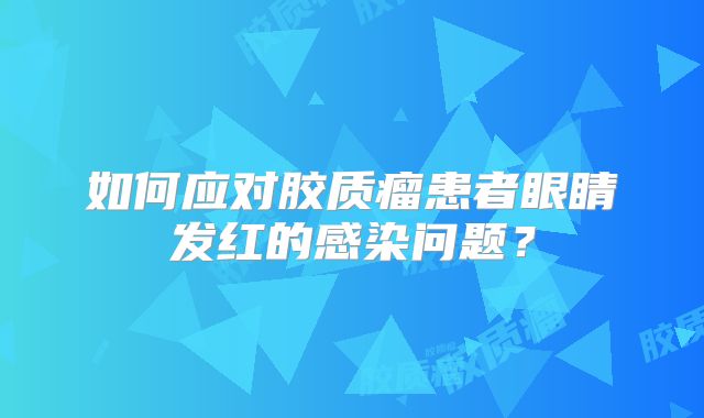 如何应对胶质瘤患者眼睛发红的感染问题？