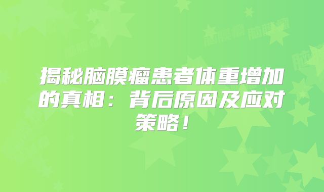 揭秘脑膜瘤患者体重增加的真相：背后原因及应对策略！