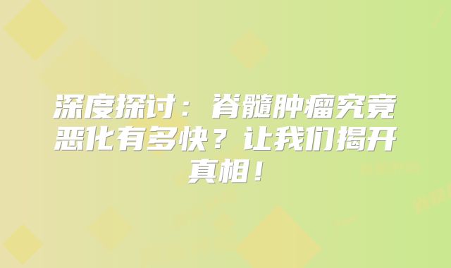 深度探讨：脊髓肿瘤究竟恶化有多快？让我们揭开真相！