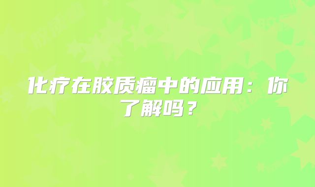 化疗在胶质瘤中的应用：你了解吗？