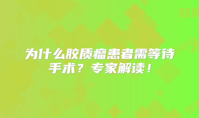 为什么胶质瘤患者需等待手术？专家解读！