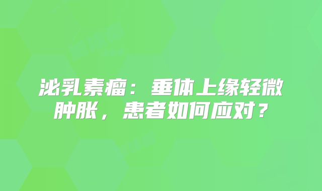 泌乳素瘤：垂体上缘轻微肿胀，患者如何应对？