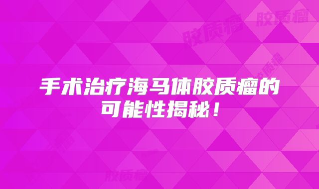 手术治疗海马体胶质瘤的可能性揭秘！