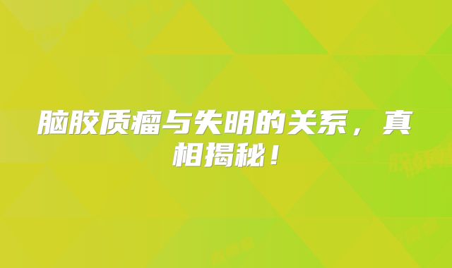 脑胶质瘤与失明的关系，真相揭秘！