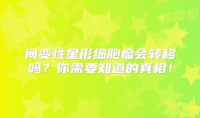 间变性星形细胞瘤会转移吗？你需要知道的真相！