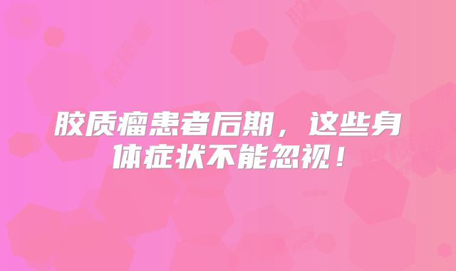 胶质瘤患者后期，这些身体症状不能忽视！