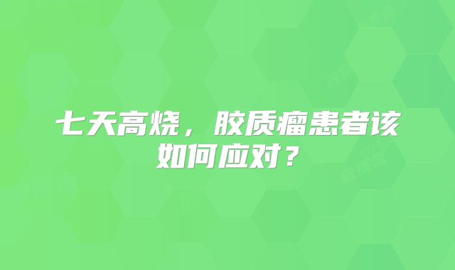 七天高烧，胶质瘤患者该如何应对？