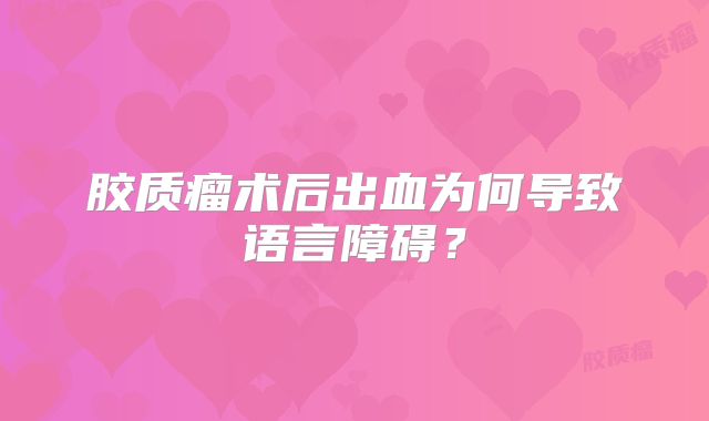 胶质瘤术后出血为何导致语言障碍？