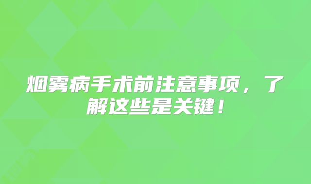 烟雾病手术前注意事项，了解这些是关键！