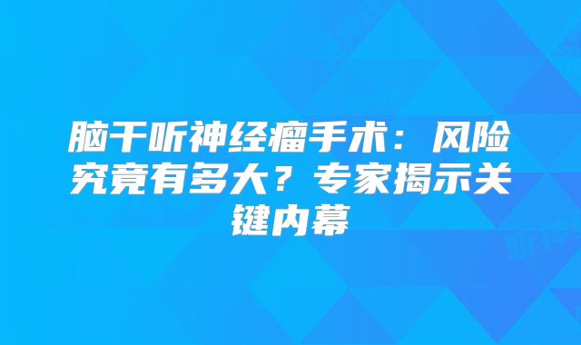 脑干听神经瘤手术：风险究竟有多大？专家揭示关键内幕