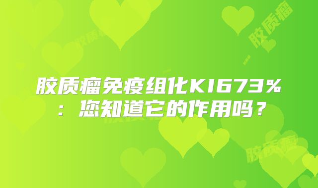 胶质瘤免疫组化KI673%：您知道它的作用吗？