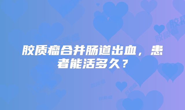 胶质瘤合并肠道出血，患者能活多久？