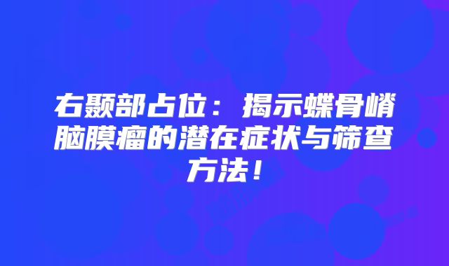 右颞部占位：揭示蝶骨嵴脑膜瘤的潜在症状与筛查方法！