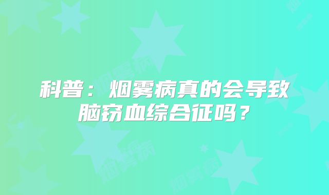 科普：烟雾病真的会导致脑窃血综合征吗？
