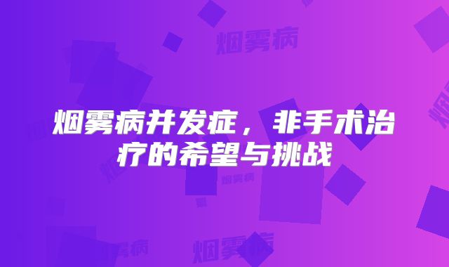烟雾病并发症，非手术治疗的希望与挑战